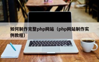 义乌如何制作完整php网站（php网站制作实例教程）