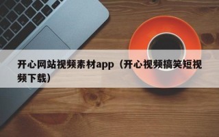 义乌开心网站视频素材app（开心视频搞笑短视频下载）