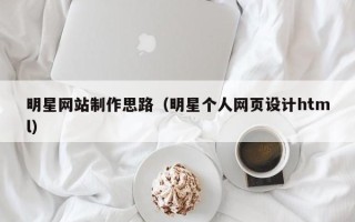 义乌明星网站制作思路（明星个人网页设计html）
