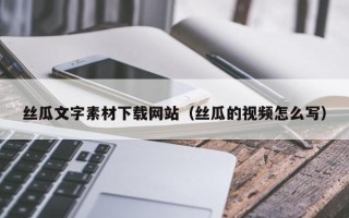 义乌丝瓜文字素材下载网站（丝瓜的视频怎么写）