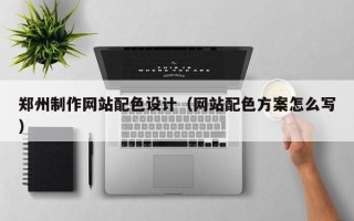 义乌郑州制作网站配色设计（网站配色方案怎么写）