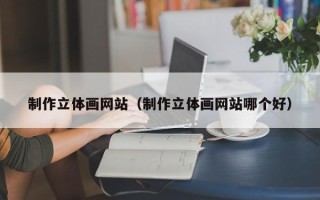 义乌制作立体画网站（制作立体画网站哪个好）